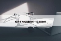 临清市网站优化报价（临清资讯）