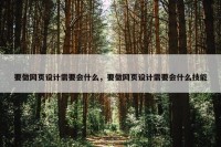 要做网页设计需要会什么，要做网页设计需要会什么技能