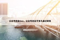 公众号改名Seo，公众号改名字多久通过审核
