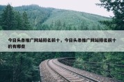 今日头条推广网站排名前十，今日头条推广网站排名前十的有哪些