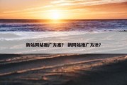 新站网站推广方案？ 新网站推广方法？