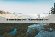 金华做网站定制多少钱？ 做定制网站需要多少钱？
