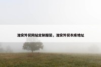 淮安外贸网站定制服装，淮安外贸衣库地址