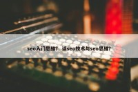 seo入门思维？ 谈seo技术与seo思维？