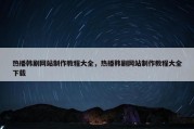 热播韩剧网站制作教程大全，热播韩剧网站制作教程大全下载