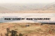 网站推广方式有哪几种？ 网站推广方式有哪几种类型？
