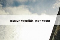 武汉网站开发区拍照攻略，武汉开发区官网