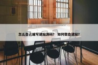 怎么自己编写建站源码？ 如何做自建站？