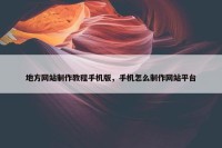 地方网站制作教程手机版，手机怎么制作网站平台