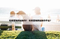 松桃营销网站制作？ 松桃营销网站制作平台？