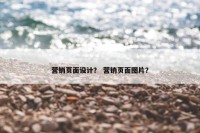 营销页面设计？ 营销页面图片？