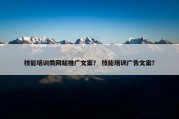 技能培训类网站推广文案？ 技能培训广告文案？