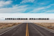 大学网页设计大赛活动主题（网页设计大赛活动总结）