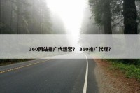 360网站推广代运营？ 360推广代理？