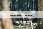 建站系统源码授权？ 源码加授权？