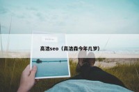 高洁seo（高洁森今年几岁）