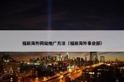 福田海外网站推广方法（福田海外事业部）