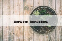 黄岛网站定制？ 黄岛网站定制酒店？