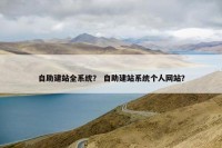 自助建站全系统？ 自助建站系统个人网站？