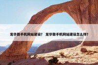 龙华做手机网站建设？ 龙华做手机网站建设怎么样？