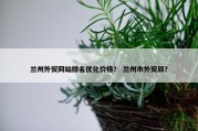兰州外贸网站排名优化价格？ 兰州市外贸局？