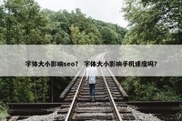 字体大小影响seo？ 字体大小影响手机速度吗？