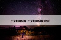 社交类网站开发，社交类网站开发有哪些