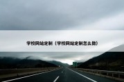 学校网站定制（学校网站定制怎么做）