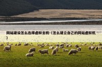 网站建设怎么选择虚拟主机（怎么建立自己的网站虚拟机）