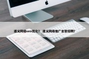 遵义网络seo优化？ 遵义网络推广主管招聘？