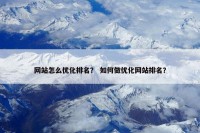 网站怎么优化排名？ 如何做优化网站排名？