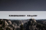 天津制造网站定制现价？ 天津app定制？
