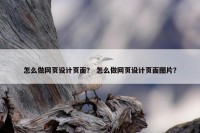 怎么做网页设计页面？ 怎么做网页设计页面图片？