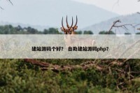 建站源码个好？ 自助建站源码php？