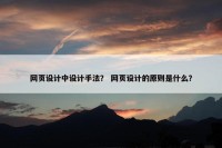 网页设计中设计手法？ 网页设计的原则是什么？