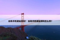 自助手机建站源码？ 自助手机建站源码怎么弄？