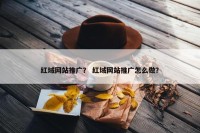红域网站推广？ 红域网站推广怎么做？