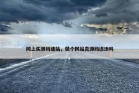网上买源码建站，做个网站卖源码违法吗