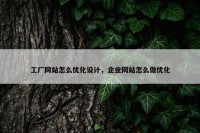 工厂网站怎么优化设计，企业网站怎么做优化