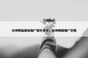 兰州网站建设推广报价多少，兰州网络推广价格