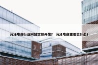 菏泽电商行业网站定制开发？ 菏泽电商主要卖什么？