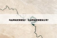 马山网站定制建设？ 马山网站定制建设公司？