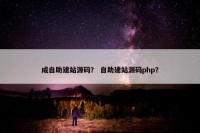 成自助建站源码？ 自助建站源码php？