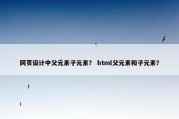 网页设计中父元素子元素？ html父元素和子元素？