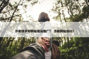 沙田技术好网站建设推广？ 沙田网站设计？