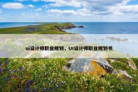 ui设计师职业规划，UI设计师职业规划书