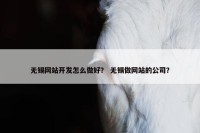 无锡网站开发怎么做好？ 无锡做网站的公司？