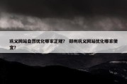 巩义网站自然优化哪家正规？ 郑州巩义网站优化哪家便宜？