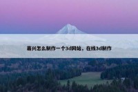 嘉兴怎么制作一个3d网站，在线3d制作