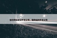 低价网站建设外包公司，做网站的外包公司